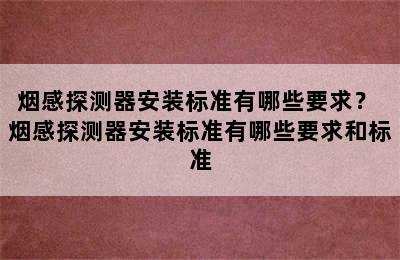 烟感探测器安装标准有哪些要求？ 烟感探测器安装标准有哪些要求和标准